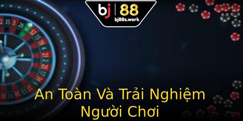 An Toàn Và Trải Nghiệm Người Chơi