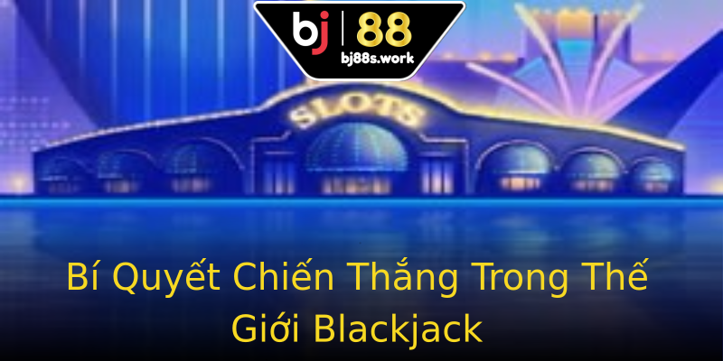 Bí Quyết Chiến Thắng Trong Thế Giới Blackjack