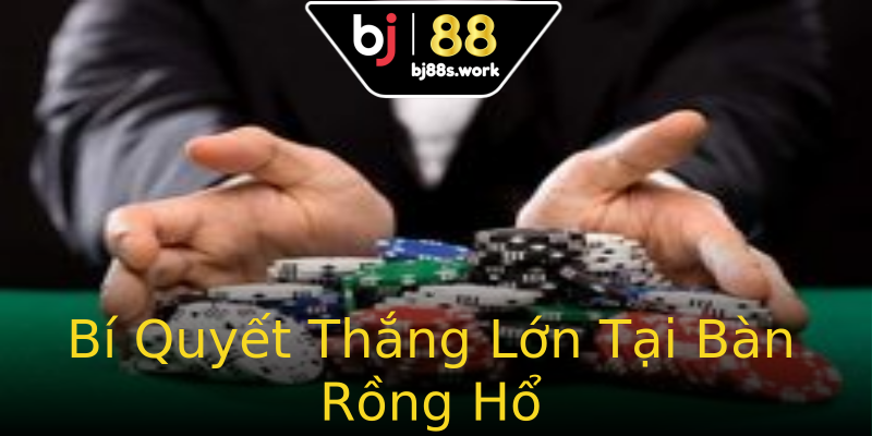 Bí Quyết Thắng Lớn Tại Bàn Rồng Hổ