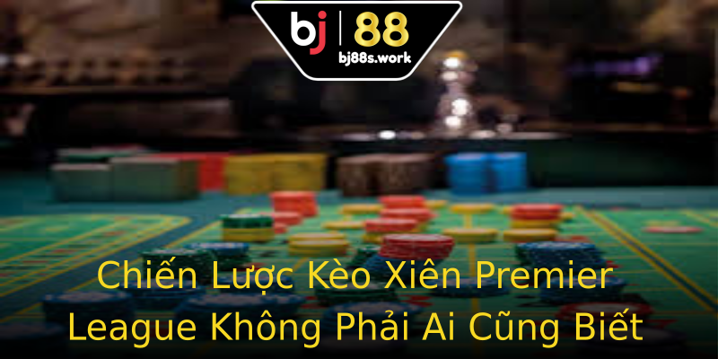 Chiến Lược Kèo Xiên Premier League Không Phải Ai Cũng Biết