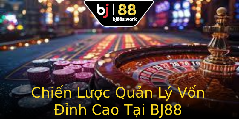 Chiến Lược Quản Lý Vốn Đỉnh Cao Tại BJ88