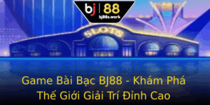 Game Bai Bac Bj88 Kham Pha The Gioi Giai Tri Inh Cao