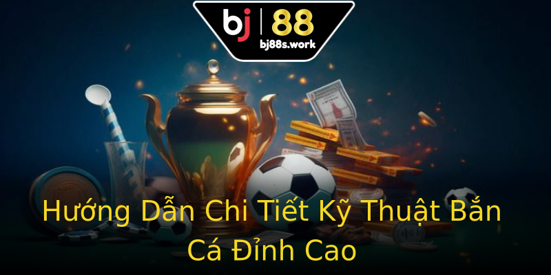 Hướng Dẫn Chi Tiết Kỹ Thuật Bắn Cá Đỉnh Cao Hướng Dẫn Chi Tiết Kỹ Thuật Bắn Cá Đỉnh Cao
