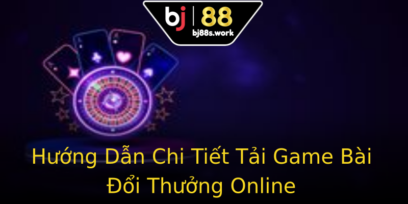 Hướng Dẫn Chi Tiết Tải Game Bài Đổi Thưởng Online