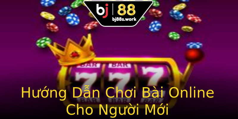 Hướng Dẫn Chơi Bài Online Cho Người Mới
