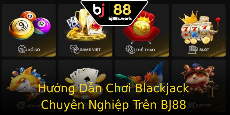 Hướng Dẫn Chơi Blackjack Chuyên Nghiệp Trên BJ88