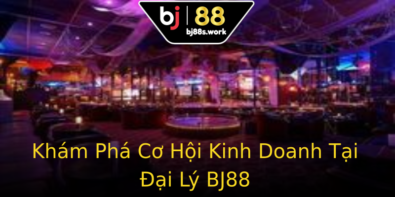Khám Phá Cơ Hội Kinh Doanh Tại Đại Lý BJ88 Khám Phá Cơ Hội Kinh Doanh Tại Đại Lý BJ88