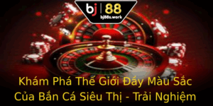 Kham Pha The Gioi Ay Mau Sac Cua Ban Ca Sieu Thi Trai Nghiem Choi Game Tuyet Voi Tai Bj88