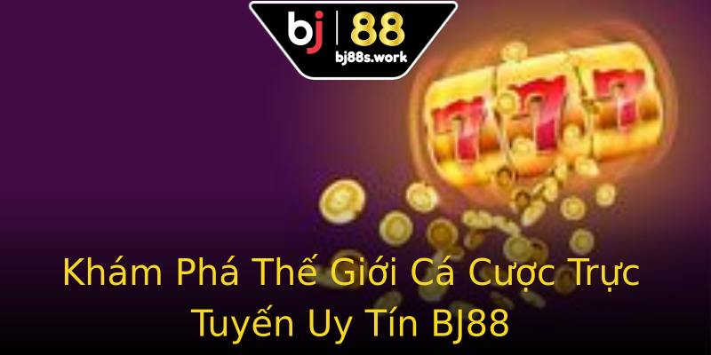 Khám Phá Thế Giới Cá Cược Trực Tuyến Uy Tín BJ88