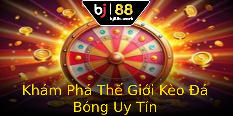 Khám Phá Thế Giới Kèo Đá Bóng Uy Tín