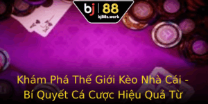 Kham Pha The Gioi Keo Nha Cai Bi Quyet Ca Cuoc Hieu Qua Tu Bj88