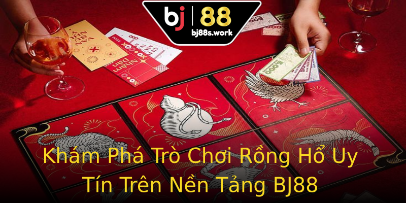 Khám Phá Trò Chơi Rồng Hổ Uy Tín Trên Nền Tảng BJ88