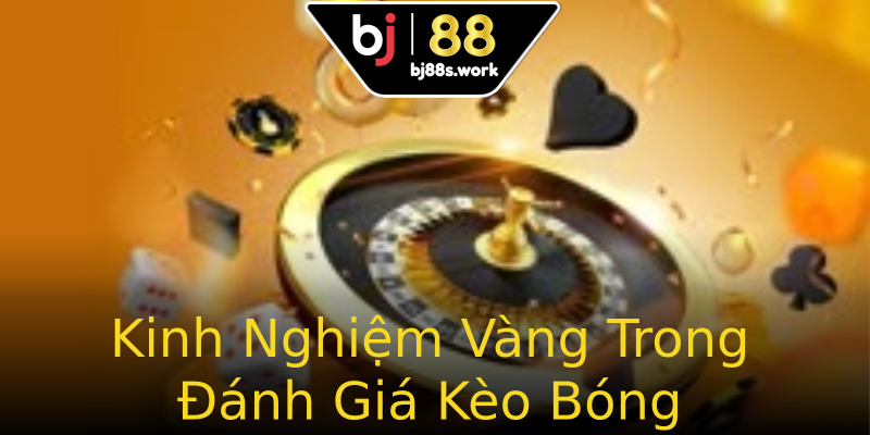Kinh Nghiệm Vàng Trong Đánh Giá Kèo Bóng