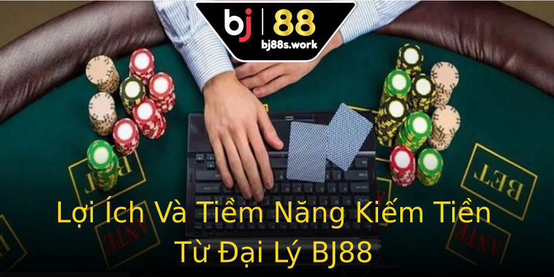 Lợi Ích Và Tiềm Năng Kiếm Tiền Từ Đại Lý BJ88 Lợi Ích Và Tiềm Năng Kiếm Tiền Từ Đại Lý BJ88