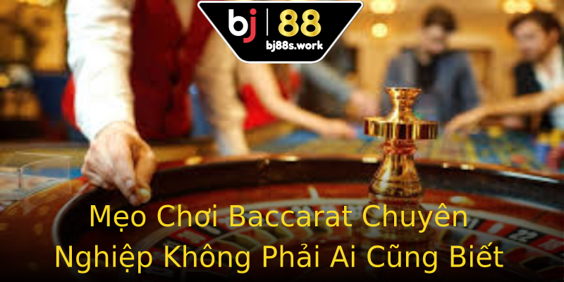 Mẹo Chơi Baccarat Chuyên Nghiệp Không Phải Ai Cũng Biết