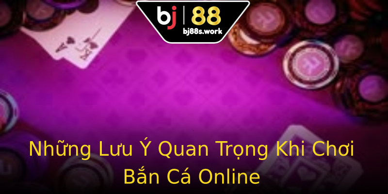 Những Lưu Ý Quan Trọng Khi Chơi Bắn Cá Online