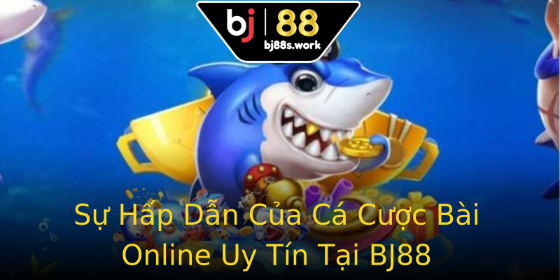Sự Hấp Dẫn Của Cá Cược Bài Online Uy Tín Tại BJ88