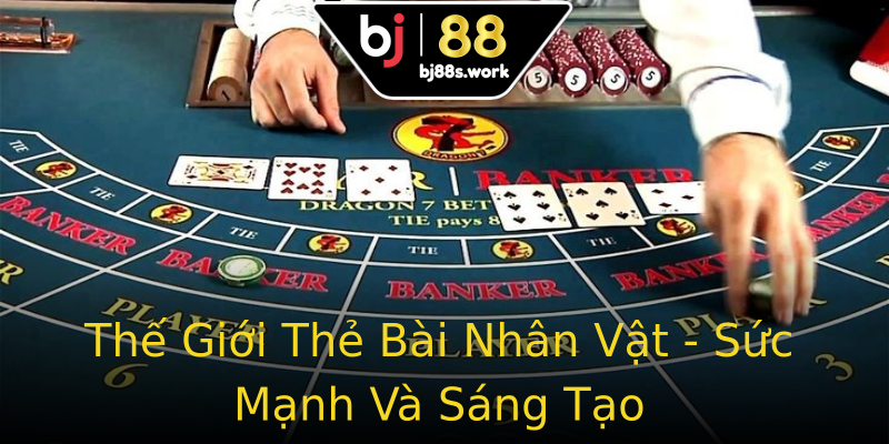 Thế Giới Thẻ Bài Nhân Vật - Sức Mạnh Và Sáng Tạo