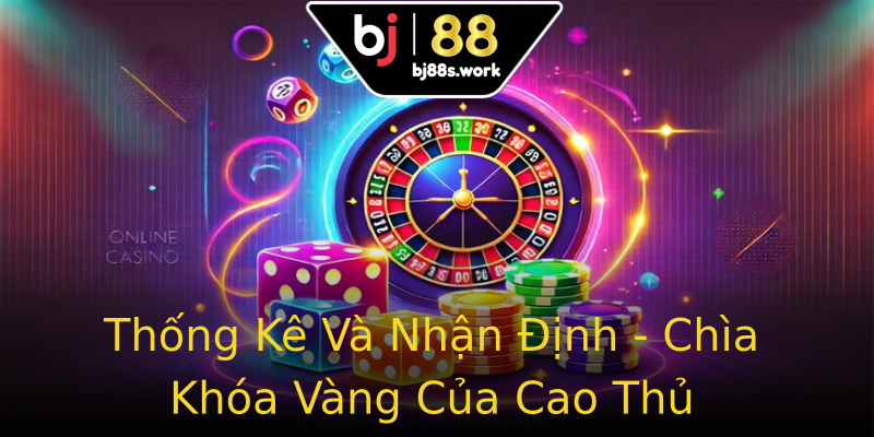 Thống Kê Và Nhận Định - Chìa Khóa Vàng Của Cao Thủ