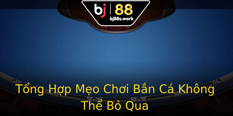 Tổng Hợp Mẹo Chơi Bắn Cá Không Thể Bỏ Qua