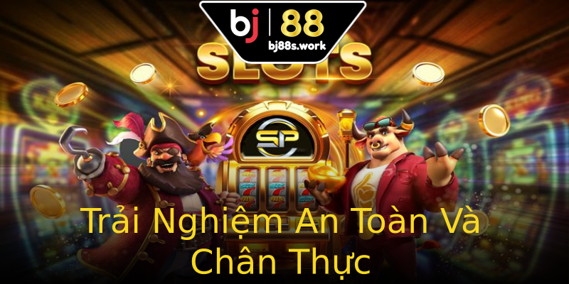 Trải Nghiệm An Toàn Và Chân Thực