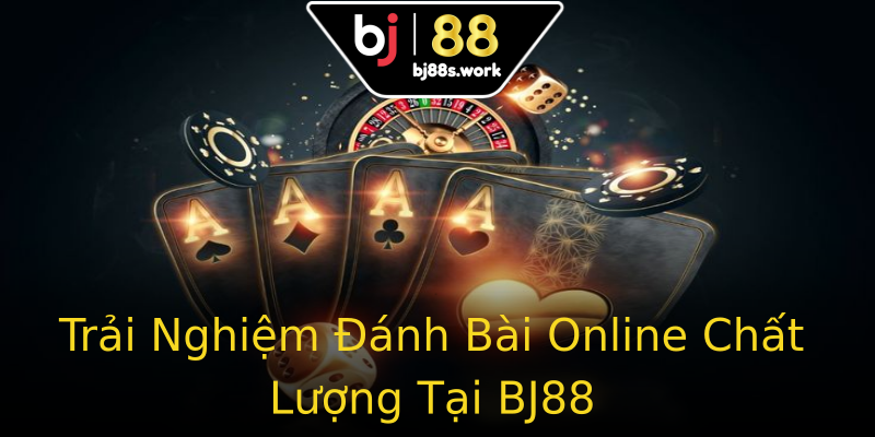 Trải Nghiệm Đánh Bài Online Chất Lượng Tại BJ88 Trải Nghiệm Đánh Bài Online Chất Lượng Tại BJ88
