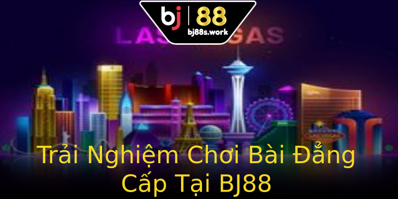 Trải Nghiệm Chơi Bài Đẳng Cấp Tại BJ88